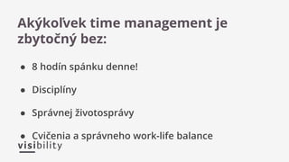 ● 8 hodín spánku denne!
● Disciplíny
● Správnej životosprávy
● Cvičenia a správneho work-life balance
Akýkoľvek time management je
zbytočný bez:
 