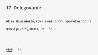 Ak existuje niekto, kto vie vašu úlohu spraviť aspoň na
80% a je voľný, delegujte úlohu
17. Delegovanie
 