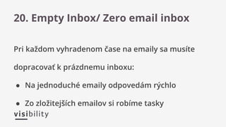 Pri každom vyhradenom čase na emaily sa musíte
dopracovať k prázdnemu inboxu:
● Na jednoduché emaily odpovedám rýchlo
● Zo zložitejších emailov si robíme tasky
20. Empty Inbox/ Zero email inbox
 