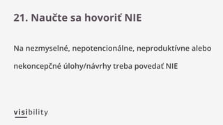 Na nezmyselné, nepotencionálne, neproduktívne alebo
nekoncepčné úlohy/návrhy treba povedať NIE
21. Naučte sa hovoriť NIE
 