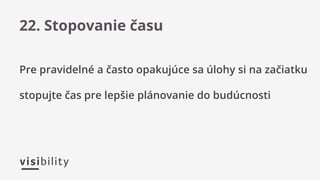 Pre pravidelné a často opakujúce sa úlohy si na začiatku
stopujte čas pre lepšie plánovanie do budúcnosti
22. Stopovanie času
 