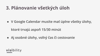 ● V Google Calendar musíte mať úplne všetky úlohy,
ktoré trvajú aspoň 15/30 minút
● Aj osobné úlohy, voľný čas či cestovanie
3. Plánovanie všetkých úloh
 