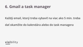 Každý email, ktorý treba vybaviť na viac ako 5 min. treba
dať okamžite do kalendára alebo do task managera
6. Gmail a task manager
 