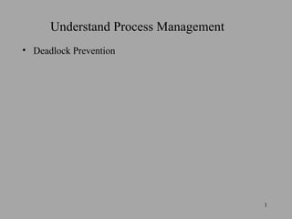 Understand Process Management
• Deadlock Prevention




                                      1
 