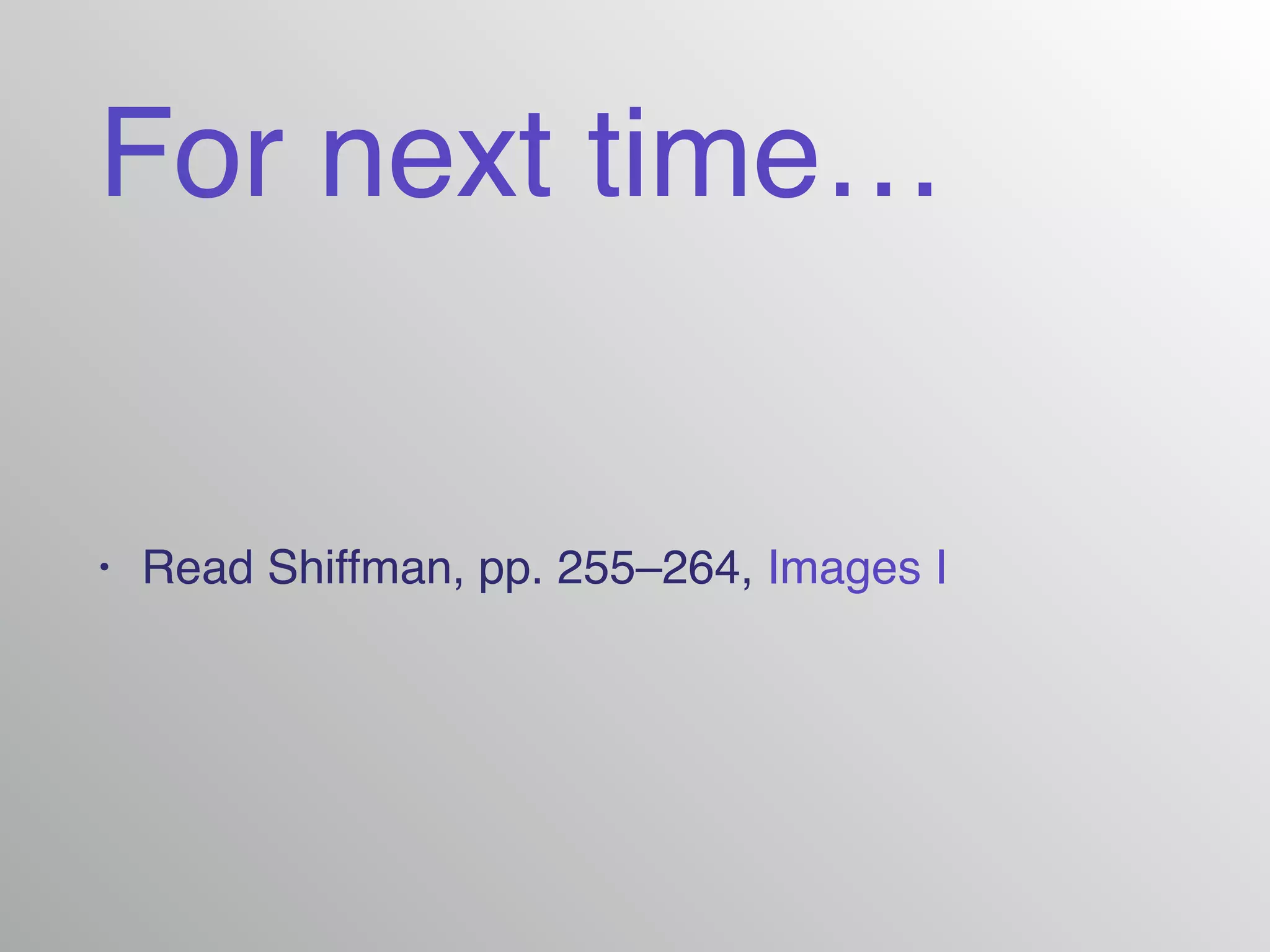 For next time…
• Read Shiffman, pp. 255–264, Images I