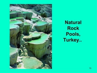Natural
  Rock
 Pools,
Turkey..




           13
 
