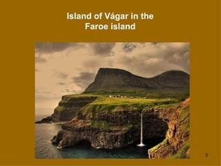 Island of Vágar in the
     Faroe island




                         3
 