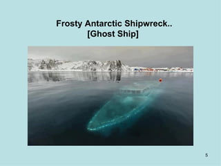 Frosty Antarctic Shipwreck..
       [Ghost Ship]




                               5
 