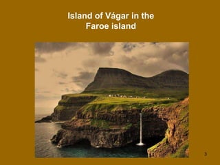 Island of Vágar in the
     Faroe island




                         3
 