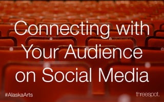 Connecting with
Your Audience
on Social Media
#AlaskaArts

 