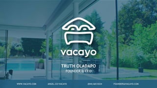TRUTH OLADAPO
FOUNDER & CEO
WWW.VACAYO.COM ANGEL.CO/VACAYO (844) 665 8324 FOUNDERS@VACAYO.COM
 