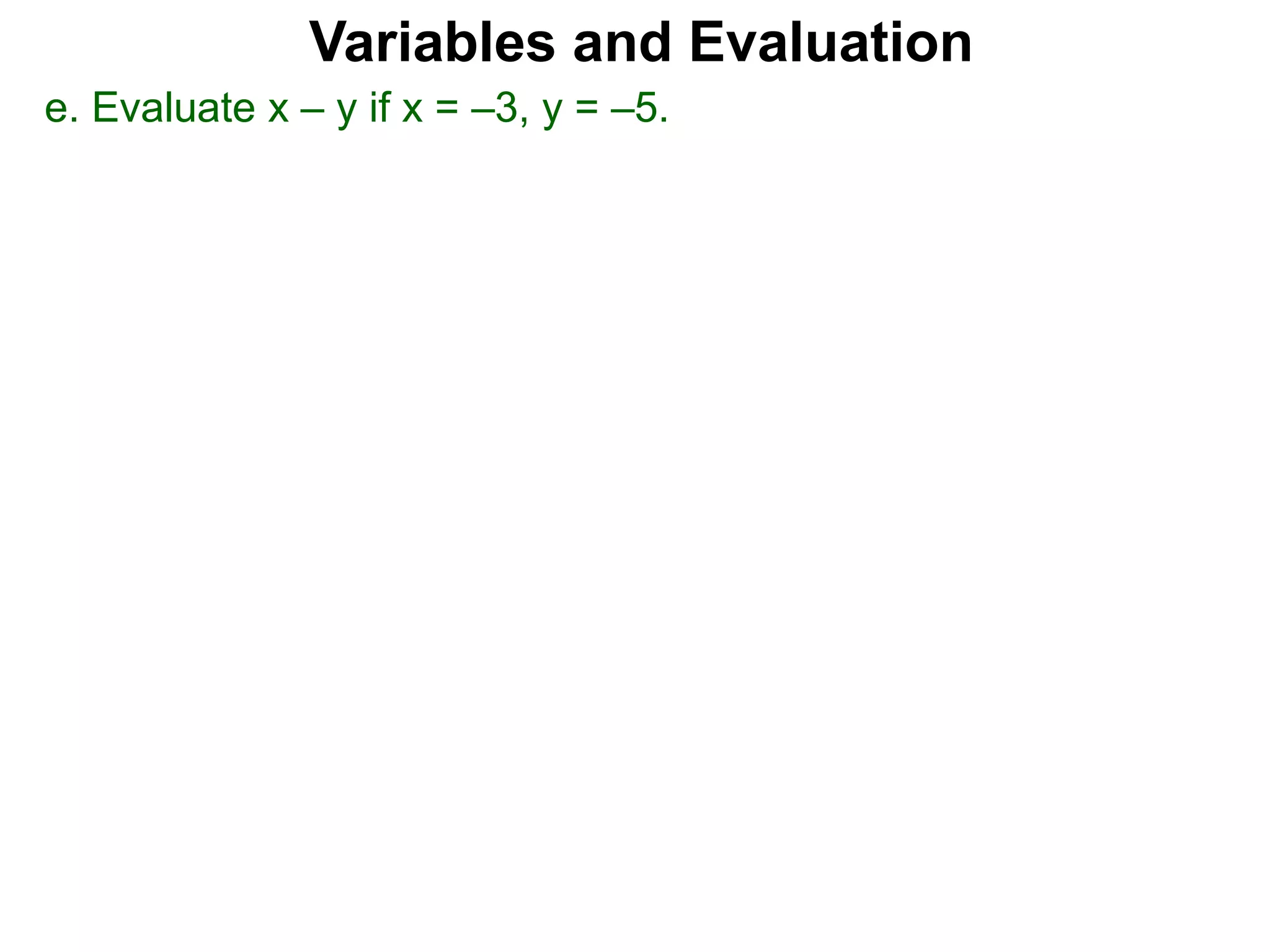 Variables and Evaluation
e. Evaluate x – y if x = –3, y = –5.
 