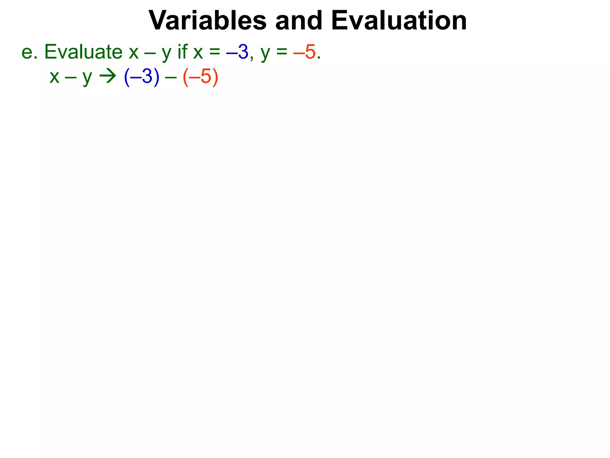 Variables and Evaluation
e. Evaluate x – y if x = –3, y = –5.
x – y  (–3) – (–5)
 