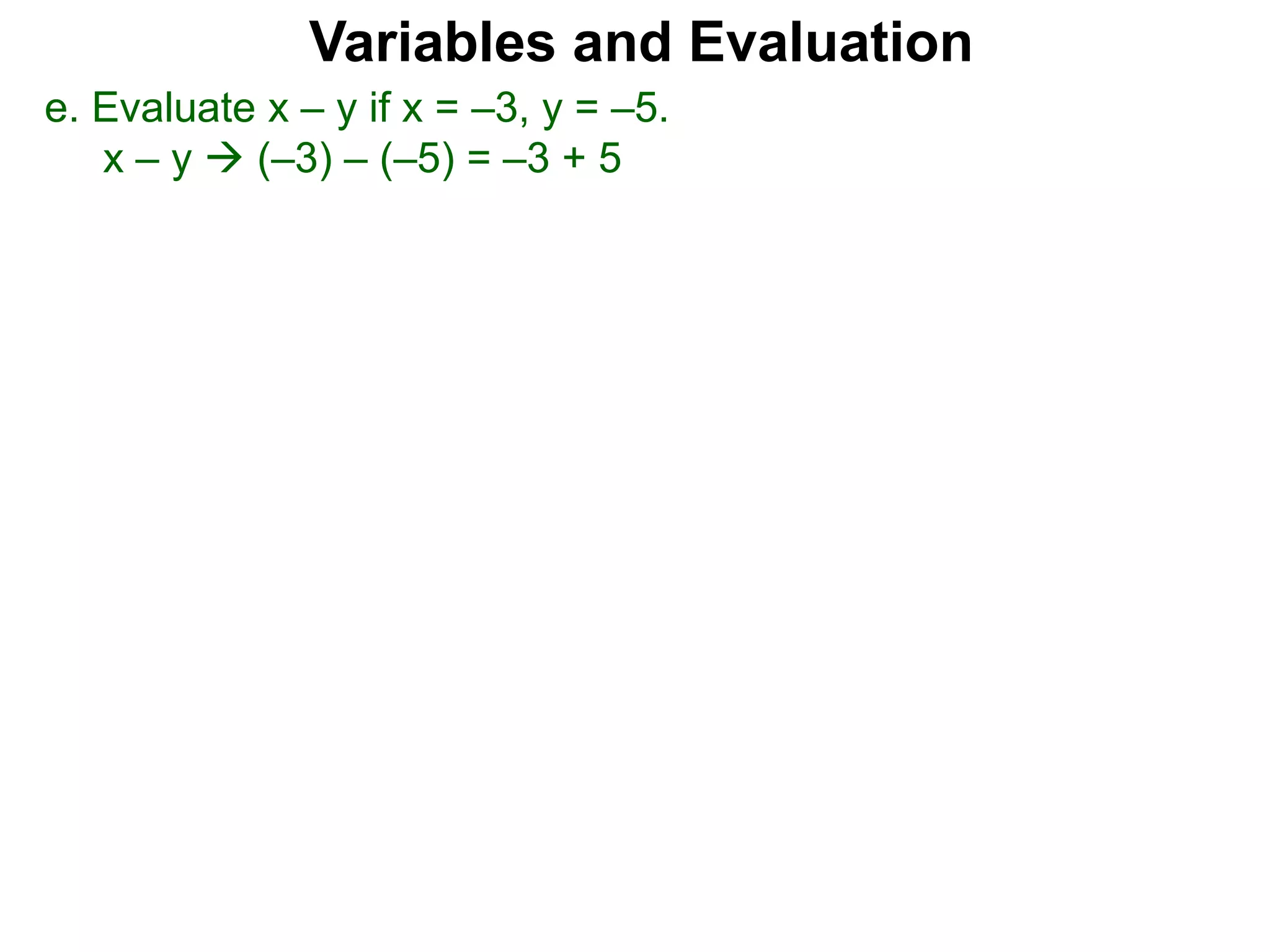 Variables and Evaluation
e. Evaluate x – y if x = –3, y = –5.
x – y  (–3) – (–5) = –3 + 5
 