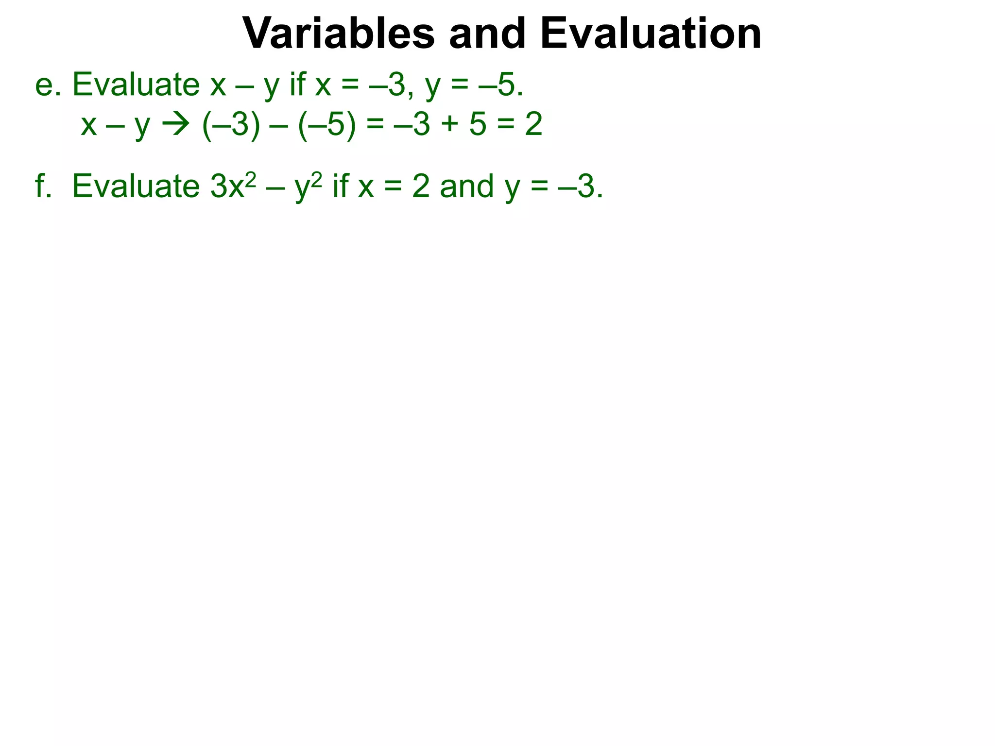 f. Evaluate 3x2 – y2 if x = 2 and y = –3.
Variables and Evaluation
e. Evaluate x – y if x = –3, y = –5.
x – y  (–3) – (–5) = –3 + 5 = 2
 