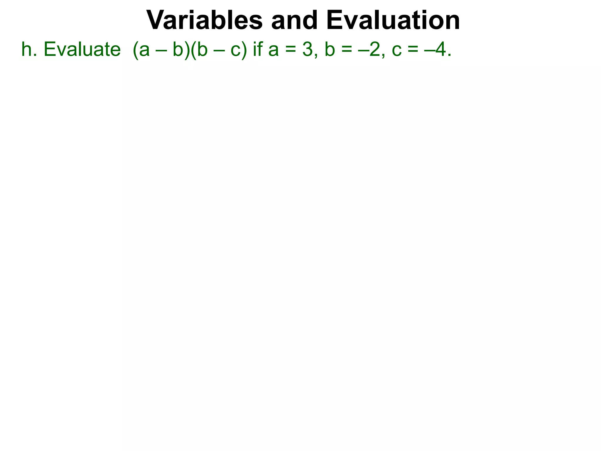 h. Evaluate (a – b)(b – c) if a = 3, b = –2, c = –4.
Variables and Evaluation
 