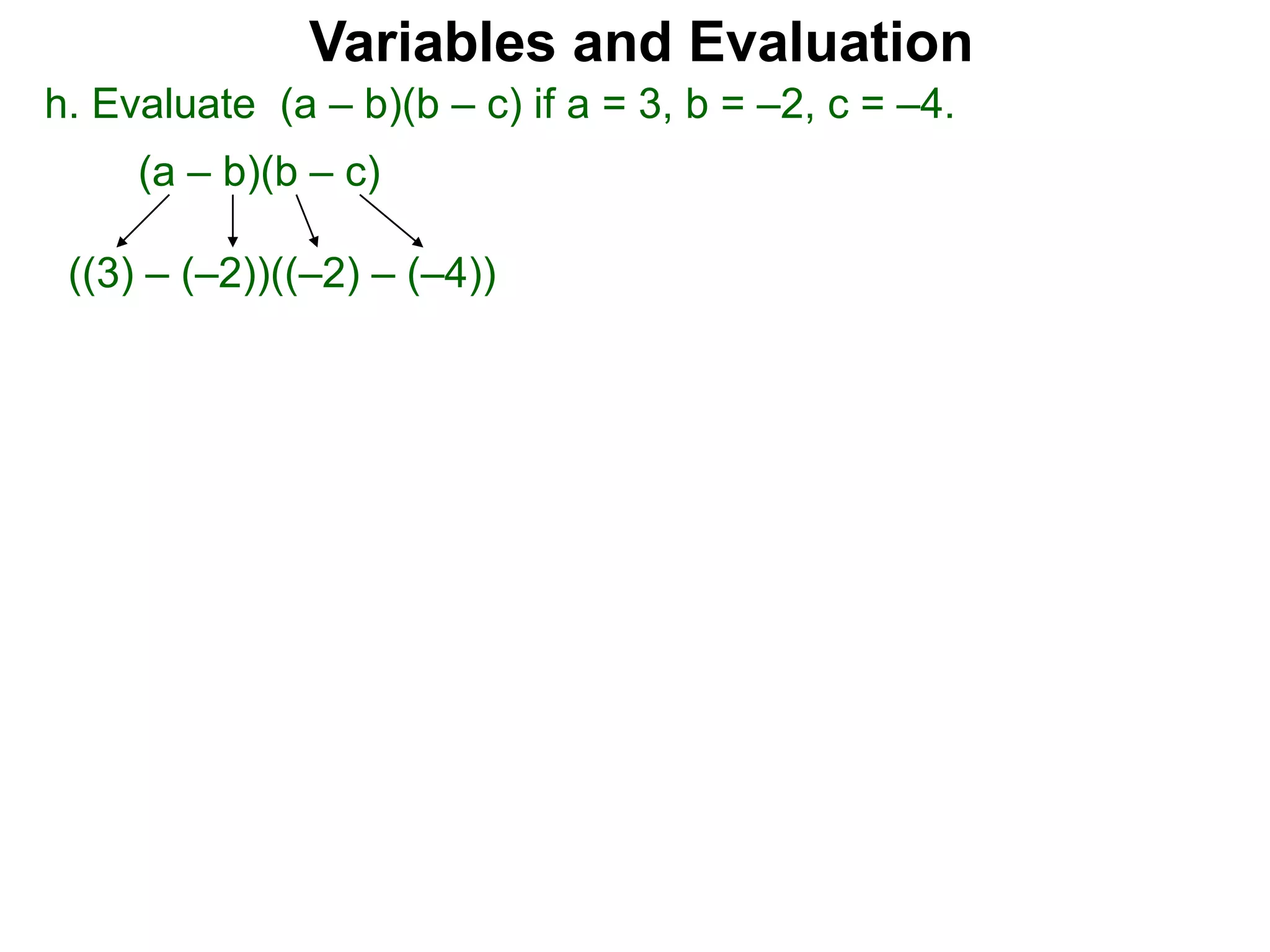 h. Evaluate (a – b)(b – c) if a = 3, b = –2, c = –4.
(a – b)(b – c)
((3) – (–2))((–2) – (–4))
Variables and Evaluation
 