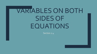 VARIABLES ON BOTH
SIDES OF
EQUATIONS
Section 2.4
 