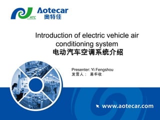 Introduction of electric vehicle air
       conditioning system
      电动汽车空调系统介绍

            Presenter: Yi Fengshou
            发言人： 易丰收
 