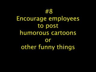  #8
Encourage employees
to post
humorous cartoons
or
other funny things
 