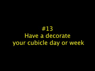 #13
Have a decorate
your cubicle day or week
 