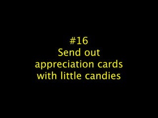 #16
Send out
appreciation cards
with little candies
 