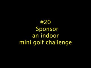 #20
Sponsor
an indoor
mini golf challenge#21 Have a guess how many penny jar or jelly bean jar
 