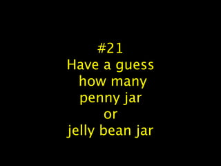 #21
Have a guess
how many
penny jar
or
jelly bean jar
 