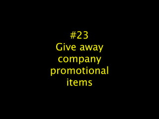 #23
Give away
company
promotional
items
 