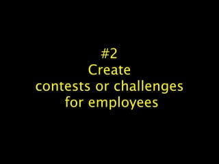 #2
Create
contests or challenges
for employees
 