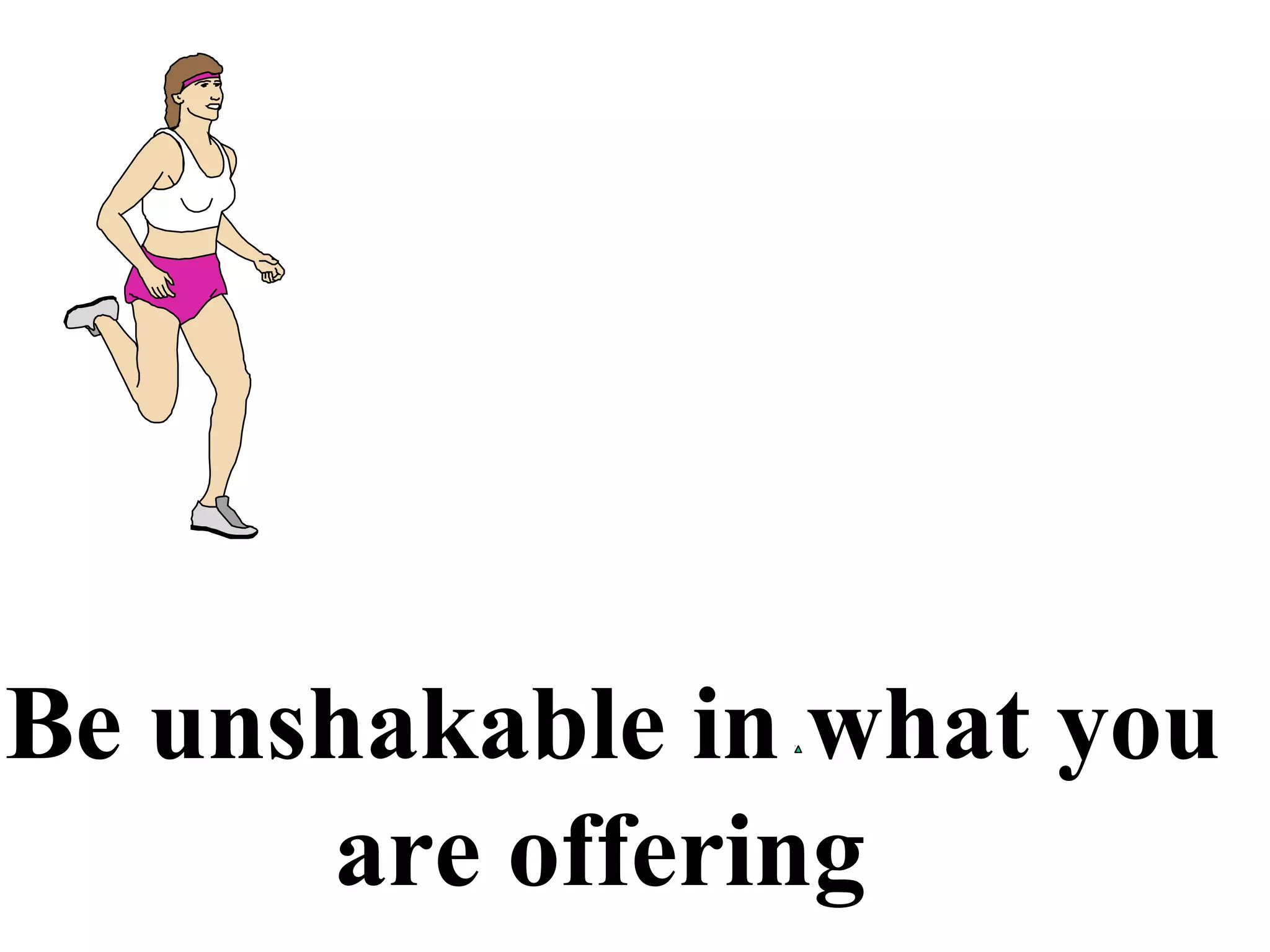 Be unshakable in what you
are offering