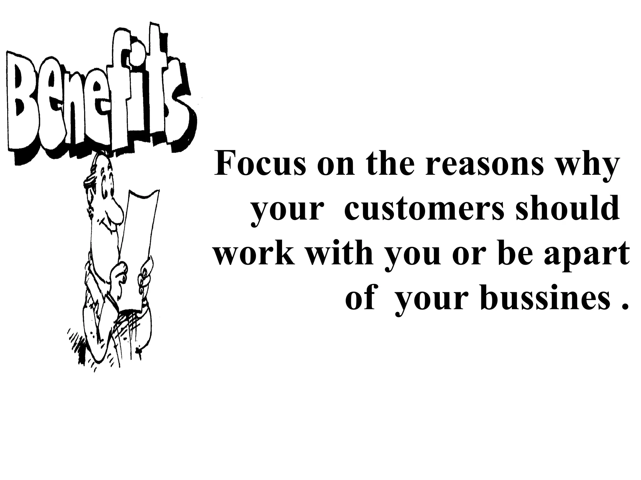 Focus on the reasons why
your customers should
work with you or be apart
of your bussines .