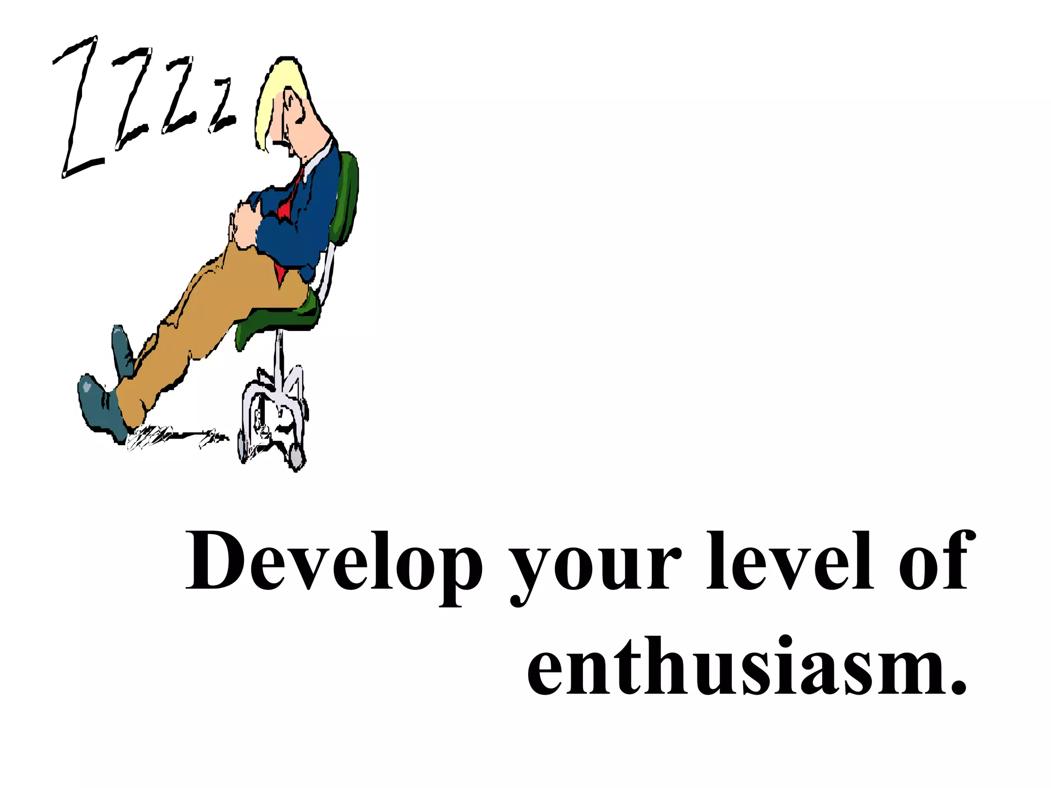 Develop your level of
enthusiasm.