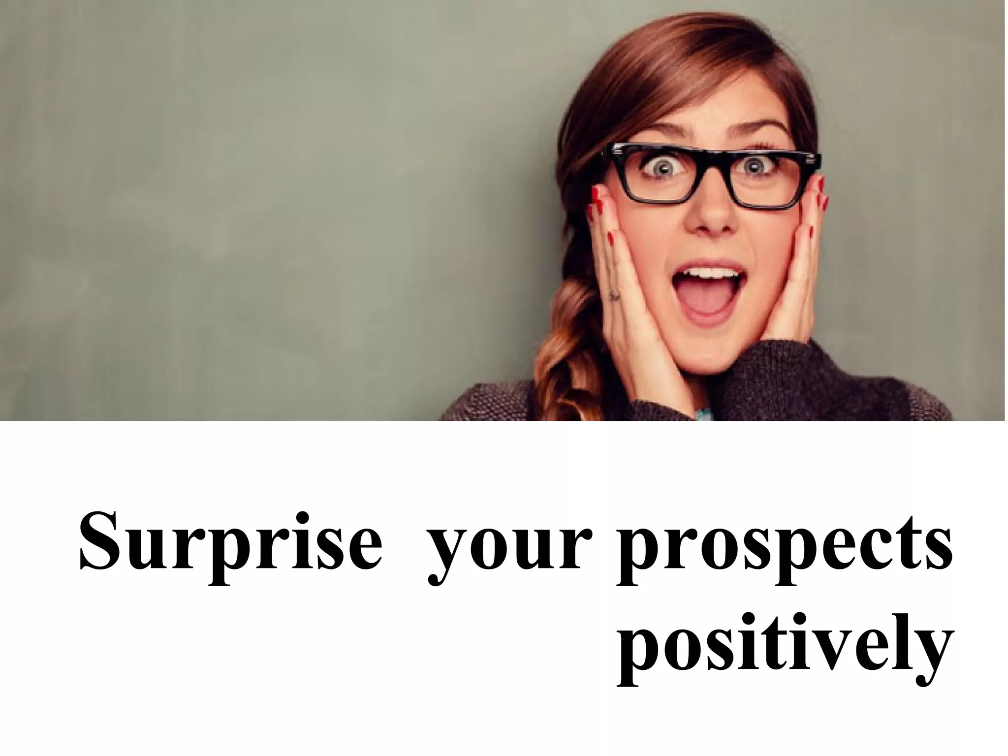 Surprise your prospects
positively