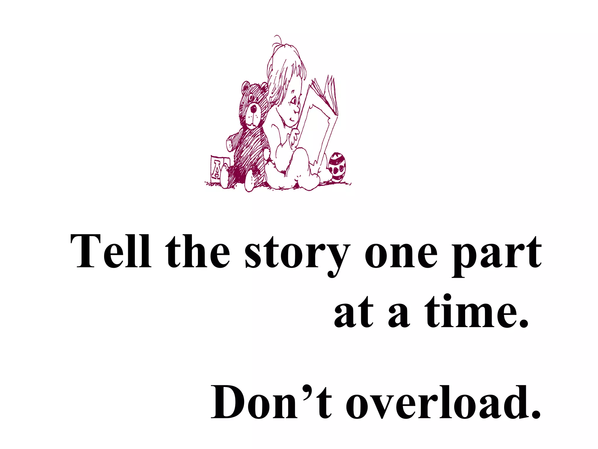 Tell the story one part
at a time.
Don’t overload.