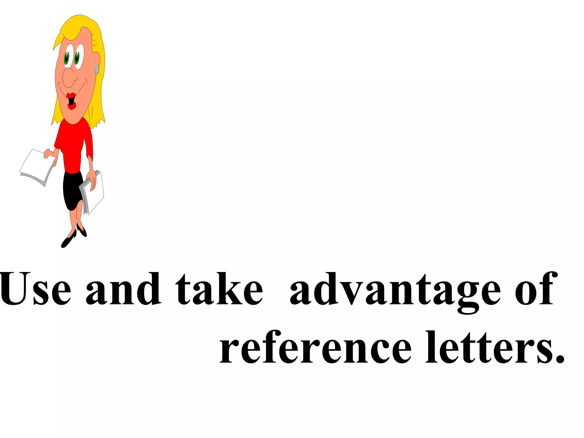 Use and take advantage of
reference letters.