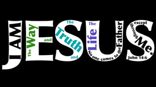 JESUS
The
Way
The
Truth
The
Life
and
and
IAM
M
e.
No
one comes to
theFather
except
through
John 14:6
 