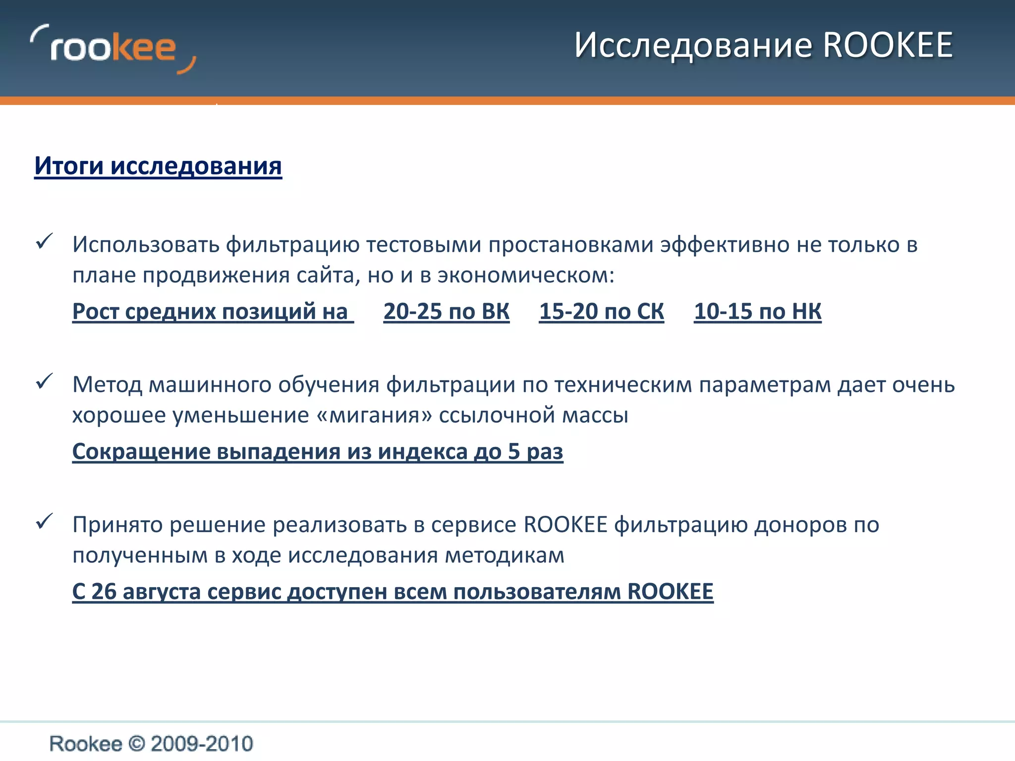 Исследование ROOKEEОписание методики оценки доноровЭтап II. Машинное обучение – для построения методики отбора стабильных доноров  было решено вместе с тестовыми простановками использовать методы машинного обучения (нейронные сети, 127 параметров доноров). РезультатыУспешно проведено обучение сети 	Выделен 61 параметр, значимо влияющий на вероятность выпадения донора из индексаПараметры кластеризовали на 4 уровня по степени влияния на оценку стабильности донора	В самом «строгом» случае  из прошедших тестовые простановки доноров  из индекса выпадает 3-4%* Ознакомиться с подробным описанием исследования можно на нашем блогеwww.rookee.ru