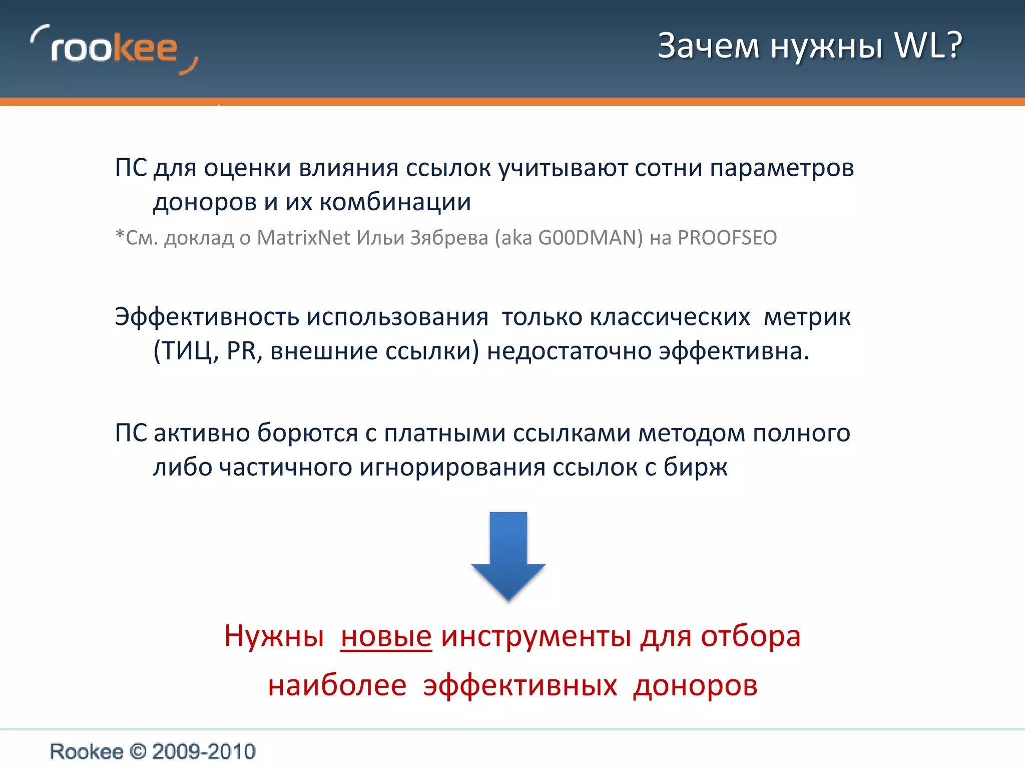 Зачем нужны WL?ПС для оценки влияния ссылок учитывают сотни параметров доноров и их комбинации*См. доклад о MatrixNet Ильи Зябрева (aka G00DMAN) на PROOFSEOЭффективность использования  только классических  метрик (ТИЦ, PR, внешние ссылки) недостаточно эффективна.ПС активно борются с платными ссылками методом полного либо частичного игнорирования ссылок с биржНужны  новые инструменты для отбора наиболее  эффективных  доноров