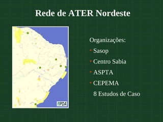 Rede de ATER Nordeste

            Organizações:
            • Sasop
            • Centro Sabia
            • ASPTA
            • CEPEMA
             8 Estudos de Caso
 