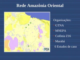 Rede Amazônia Oriental


                 Organizações:
                 • GTNA
                 • MNEPA
                 • Colônia Z16
                 • Marabá
                 6 Estudos de caso
 