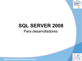 SQL SERVER 2008
                    Para desarrolladores




http://www.desarrolladoras.org.ar
 