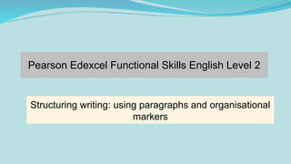 Pearson Edexcel Functional Skills English Level 2
Structuring writing: using paragraphs and organisational
markers
 