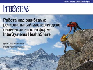 Работа над ошибками:
региональный мастер-индекс
пациентов на платформе
InterSystems HealthShare
Дмитрий Засыпкин
InterSystems Russia
 