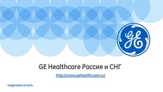 Imagination at work.
http://www.gehealthcare.ru/
GE Healthcare Россия и СНГ
 