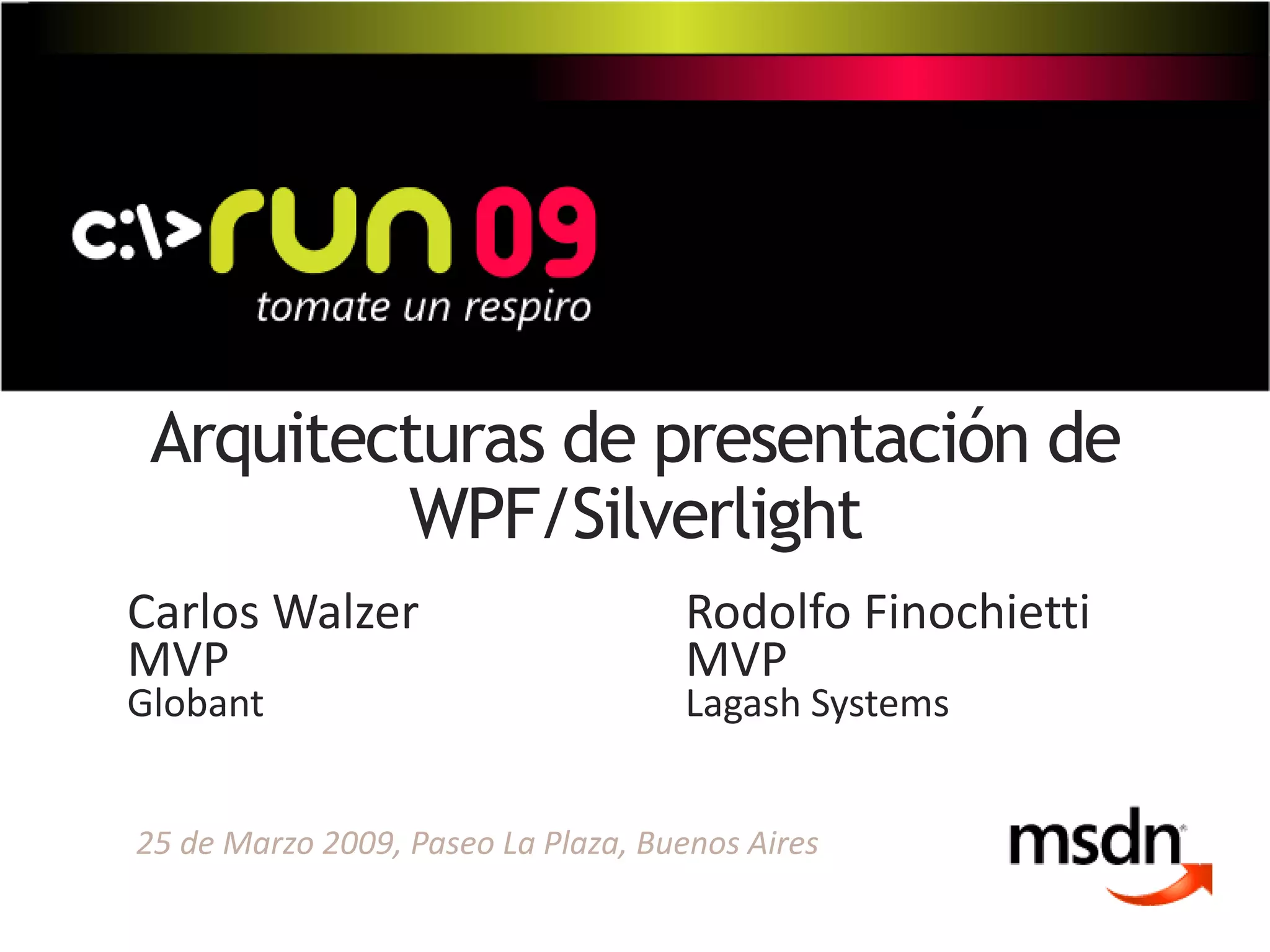 Arquitecturas de presentación de
WPF/Silverlight
Carlos Walzer Rodolfo Finochietti
MVP MVP
Globant Lagash Systems
25 de Marzo 2009, Paseo La Plaza, Buenos Aires