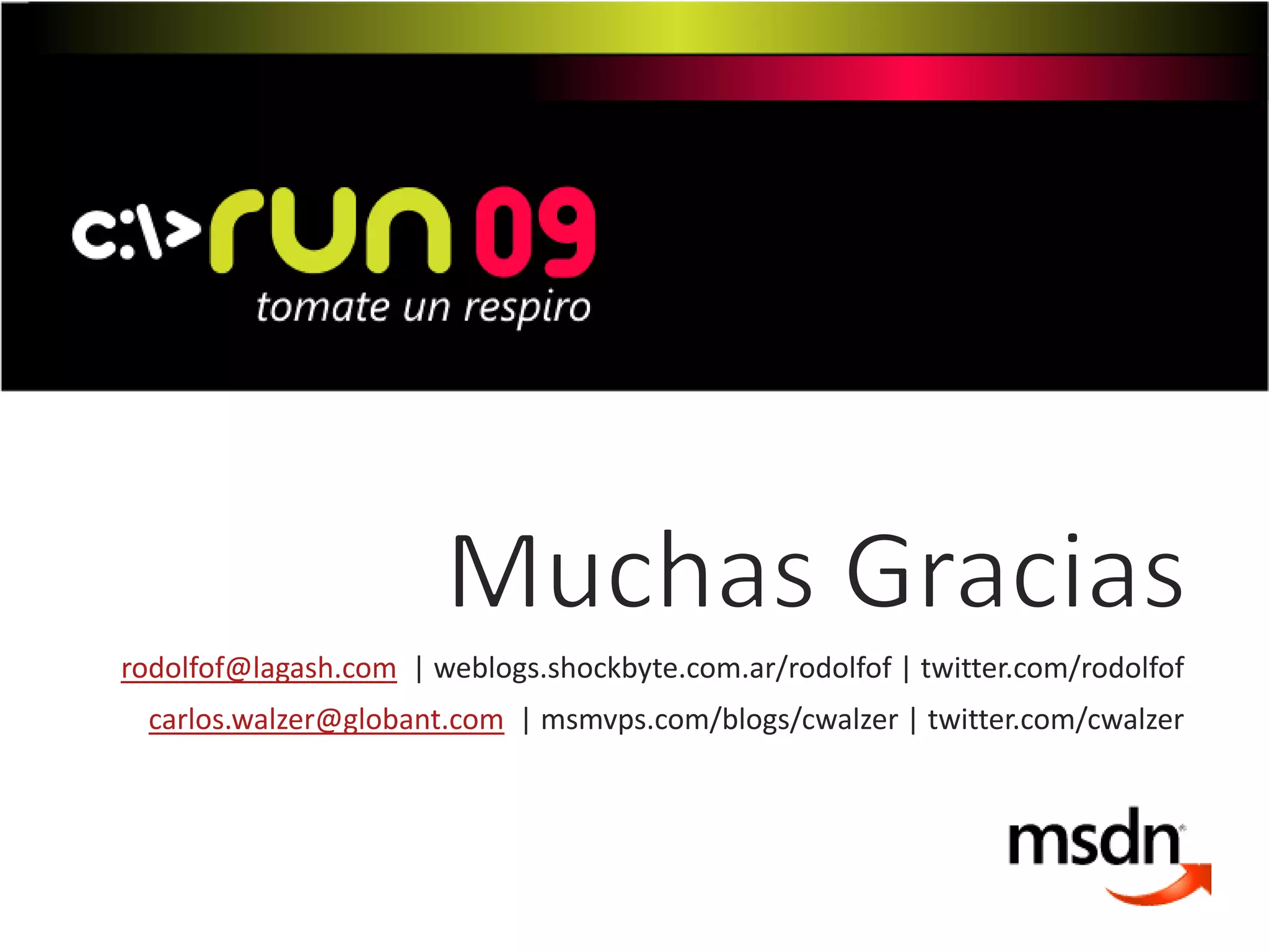 rodolfof@lagash.com | weblogs.shockbyte.com.ar/rodolfof | twitter.com/rodolfof
carlos.walzer@globant.com | msmvps.com/blogs/cwalzer | twitter.com/cwalzer