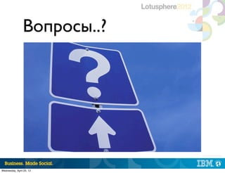 Вопросы..?




                             |   © 2012 IBM Corporation




Wednesday, April 25, 12
 
