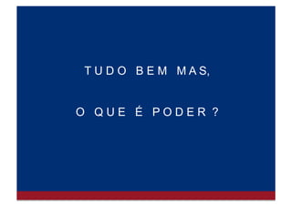 “P o d e r é a i n f l u ê n c i a
i n t e n c i o n a l e x e r c i d a p o r u m a
p e s s o a o u u m g r u p o, a t r a v é s
d e
q u a l q u e r m e i o,
s o b r e a c o n d u t a a l h e i a”
 