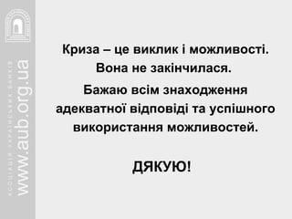 Криза – це виклик і можливості. Вона не закінчилася.  Бажаю всім знаходження адекватної відповіді та успішного використання можливостей. ДЯКУЮ! 